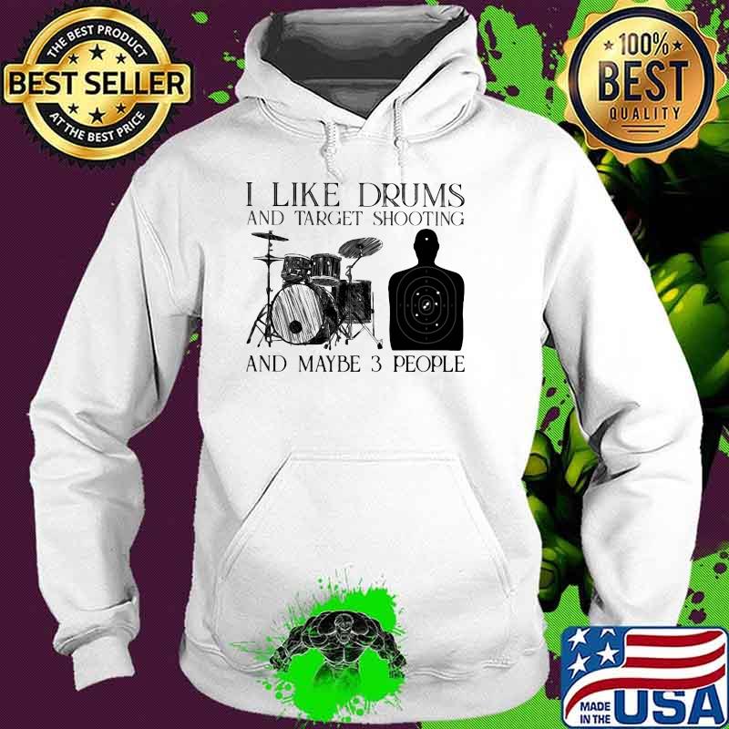 I Like Drums And Target Shooting And Maybe 3 Peopl Shirt Hoodie I Like Drums And Target Shooting And Maybe 3 Peopl Shirt Hoodie