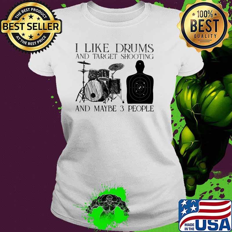 I Like Drums And Target Shooting And Maybe 3 Peopl Shirt Ladies tee I Like Drums And Target Shooting And Maybe 3 Peopl Shirt Ladies tee