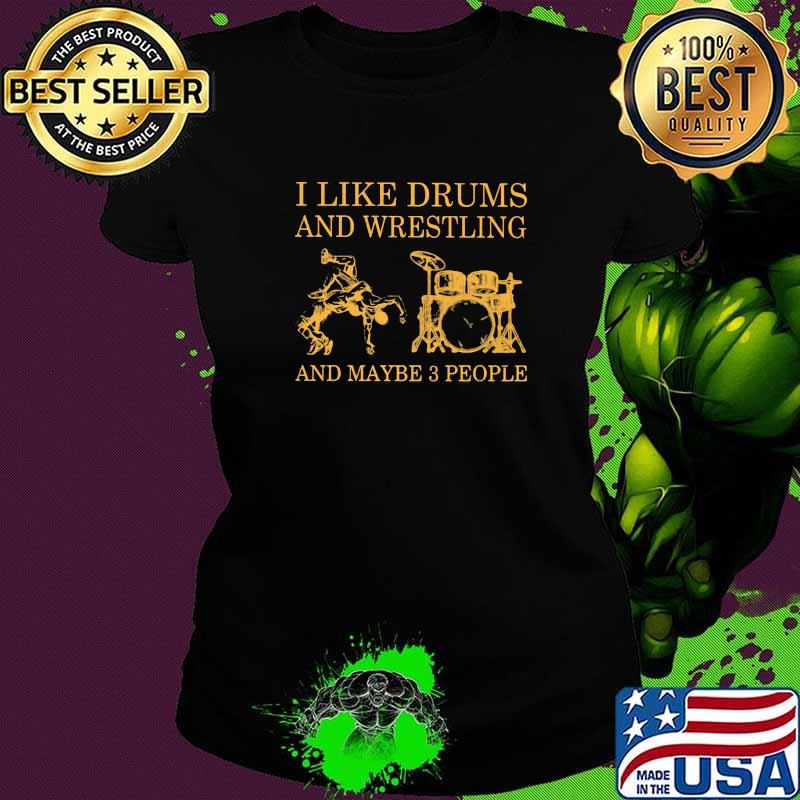 I Like Drums And Wrestling And Maybe 3 People Shirt Ladies tee I Like Drums And Wrestling And Maybe 3 People Shirt Ladies tee