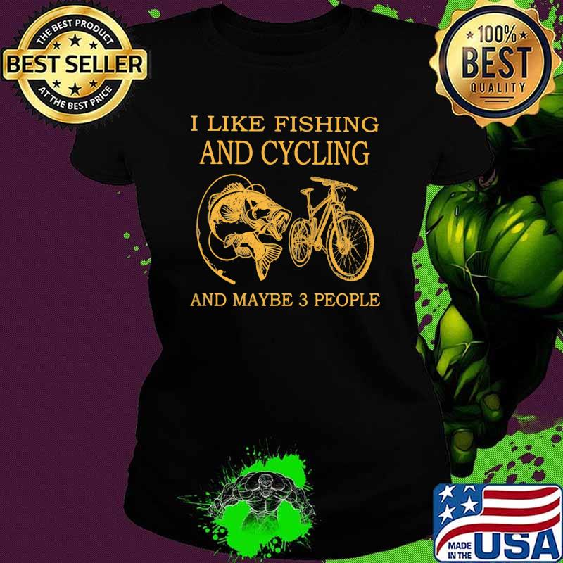 I Like Fishing And Cycling And Maybe 3 People Shirt Ladies tee I Like Fishing And Cycling And Maybe 3 People Shirt Ladies tee