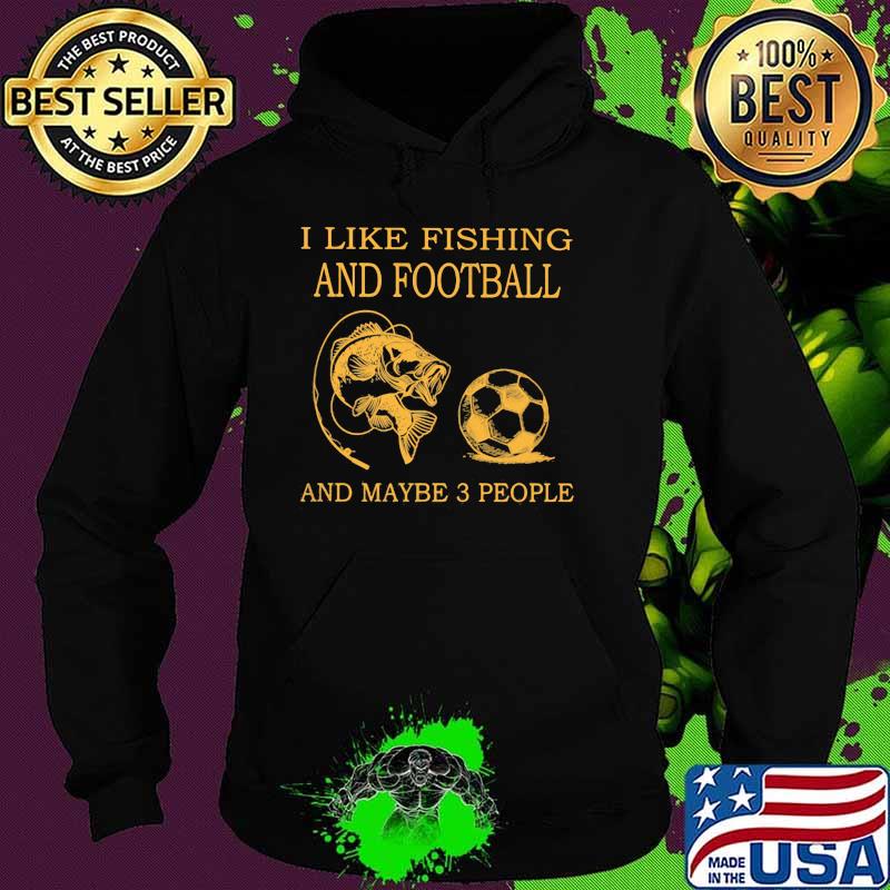 I Like Fishing And Football And Maybe 3 People Shirt Hoodie