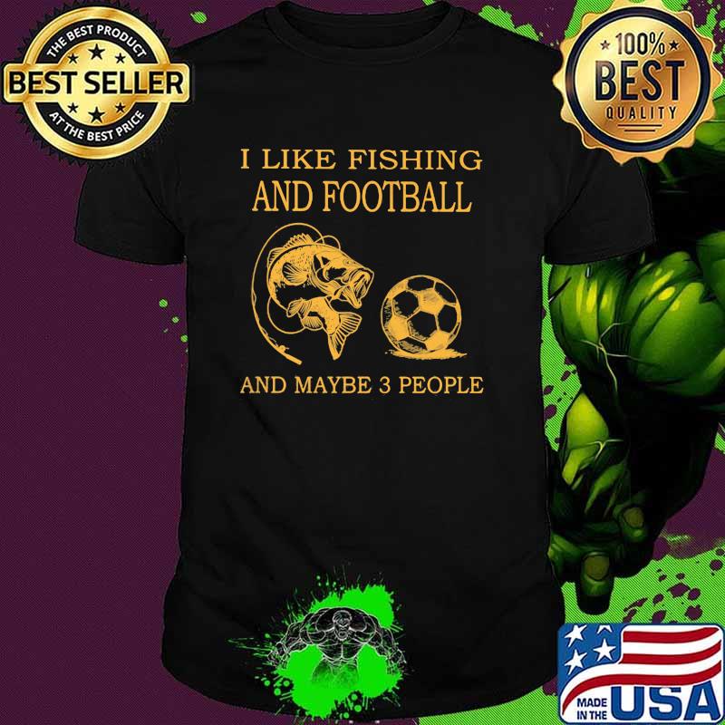 I Like Fishing And Football And Maybe 3 People Shirt