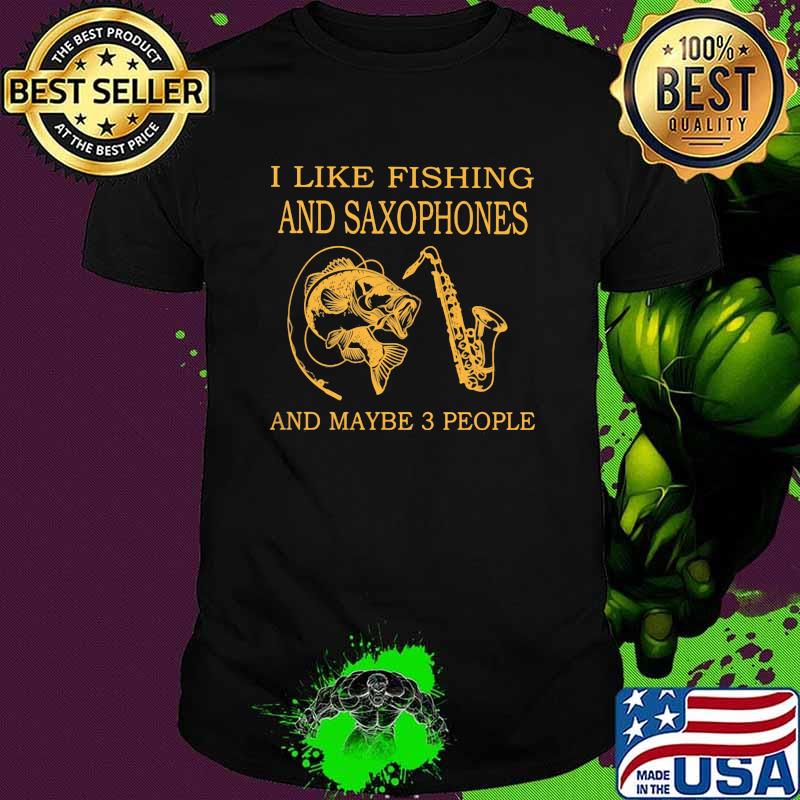 I Like Fishing And Saxophone And Maybe 3 People Shirt
