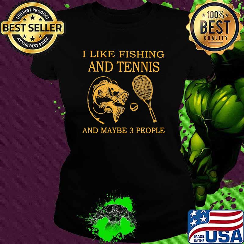 I Like Fishing And Tennis And Maybe 3 People Shirt Ladies tee I Like Fishing And Tennis And Maybe 3 People Shirt Ladies tee