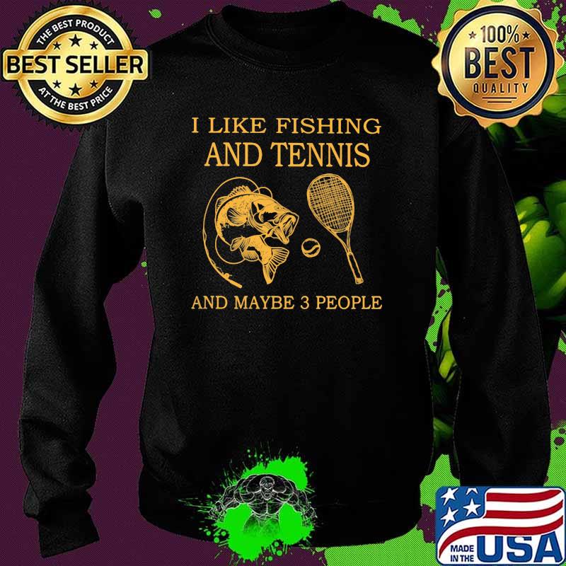 I Like Fishing And Tennis And Maybe 3 People Shirt Sweater I Like Fishing And Tennis And Maybe 3 People Shirt Sweater