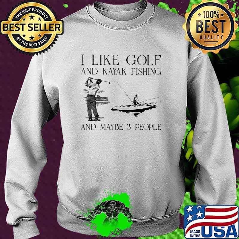I Like Golf And Kayaking And Maybe 3 People Shirt Sweater I Like Golf And Kayaking And Maybe 3 People Shirt Sweater