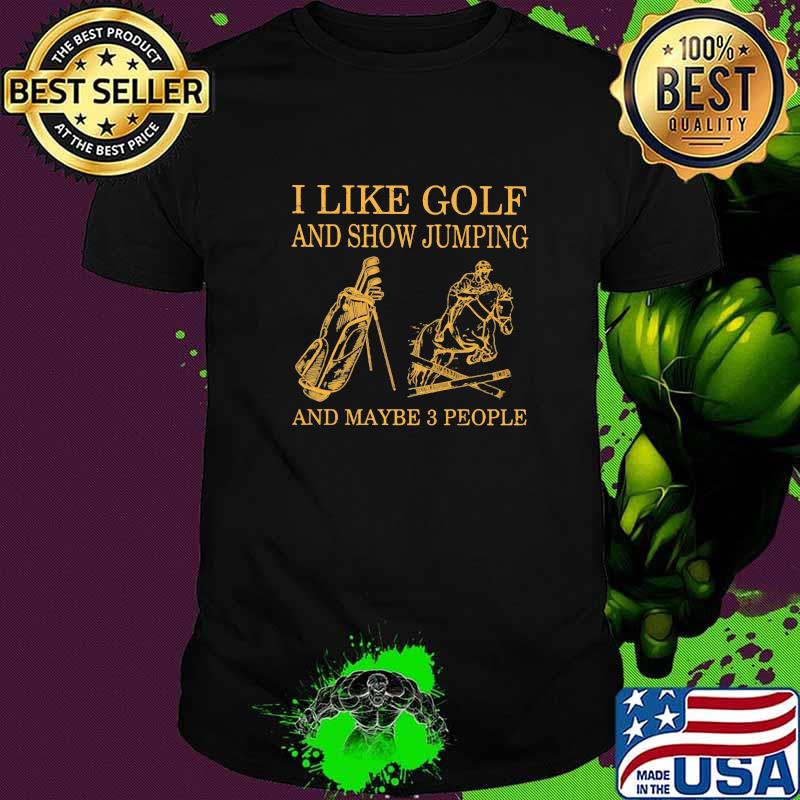 I Like Golf And Show Jumping And Maybe 3 People Shirt