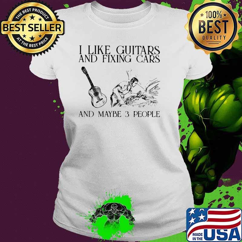 I Like Guitars And Fixing Cars And Maybe 3 PEople Shirt Ladies tee I Like Guitars And Fixing Cars And Maybe 3 PEople Shirt Ladies tee
