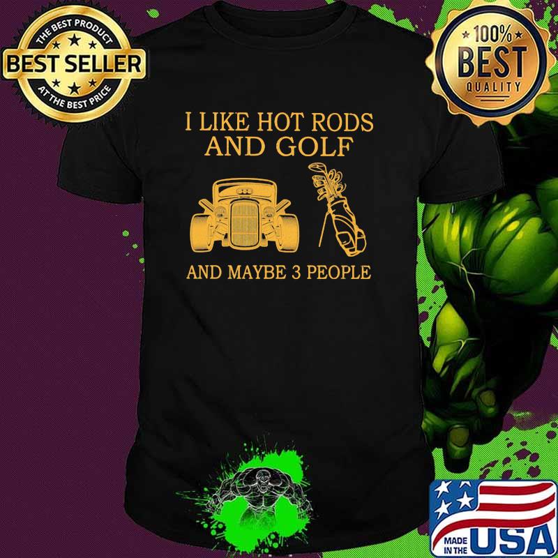 I Like Hot Rods And Golf And Maybe 3 People Shirt