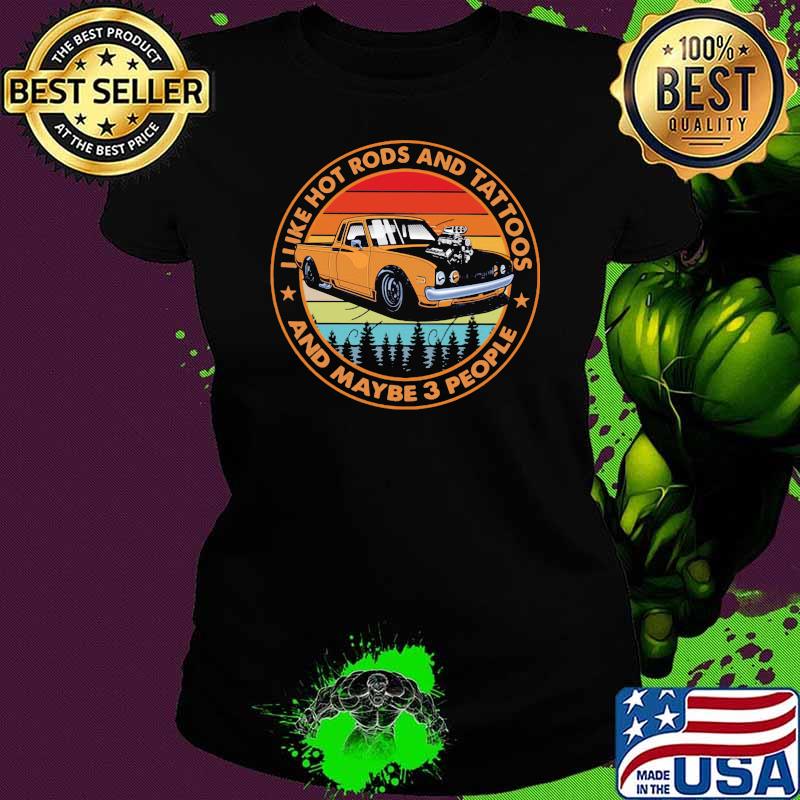 I Like Hot Rods And Tattoos And Maybe 3 PEople Vintage Shirt Ladies tee I Like Hot Rods And Tattoos And Maybe 3 PEople Vintage Shirt Ladies tee