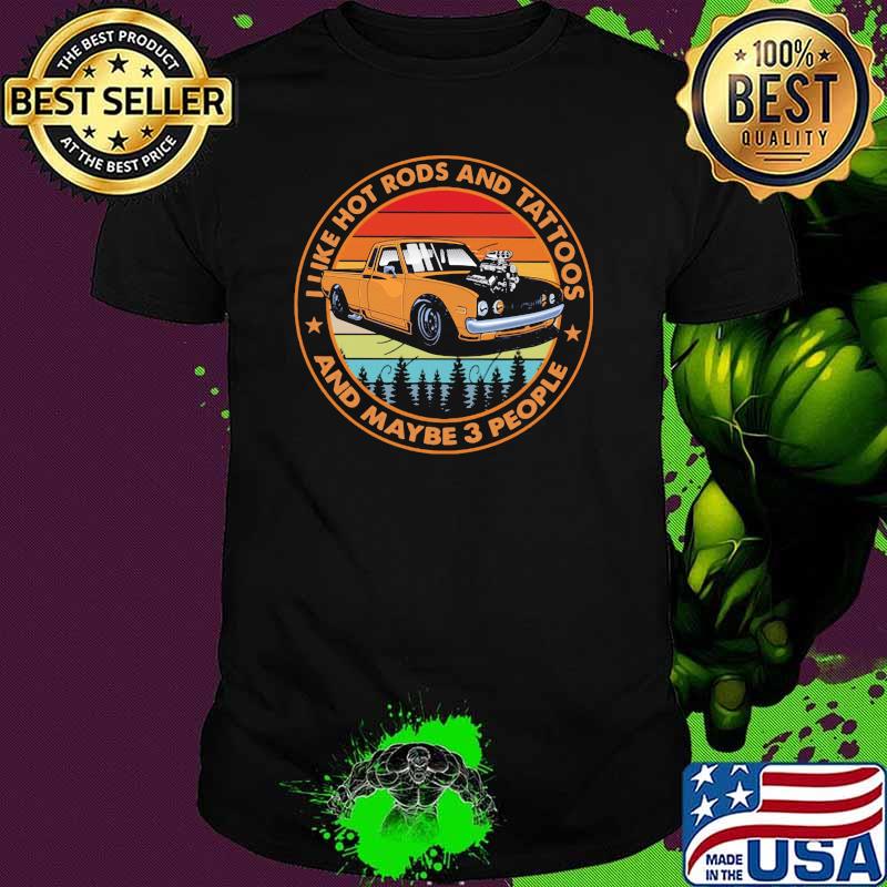 I Like Hot Rods And Tattoos And Maybe 3 PEople Vintage Shirt I Like Hot Rods And Tattoos And Maybe 3 PEople Vintage Shirt