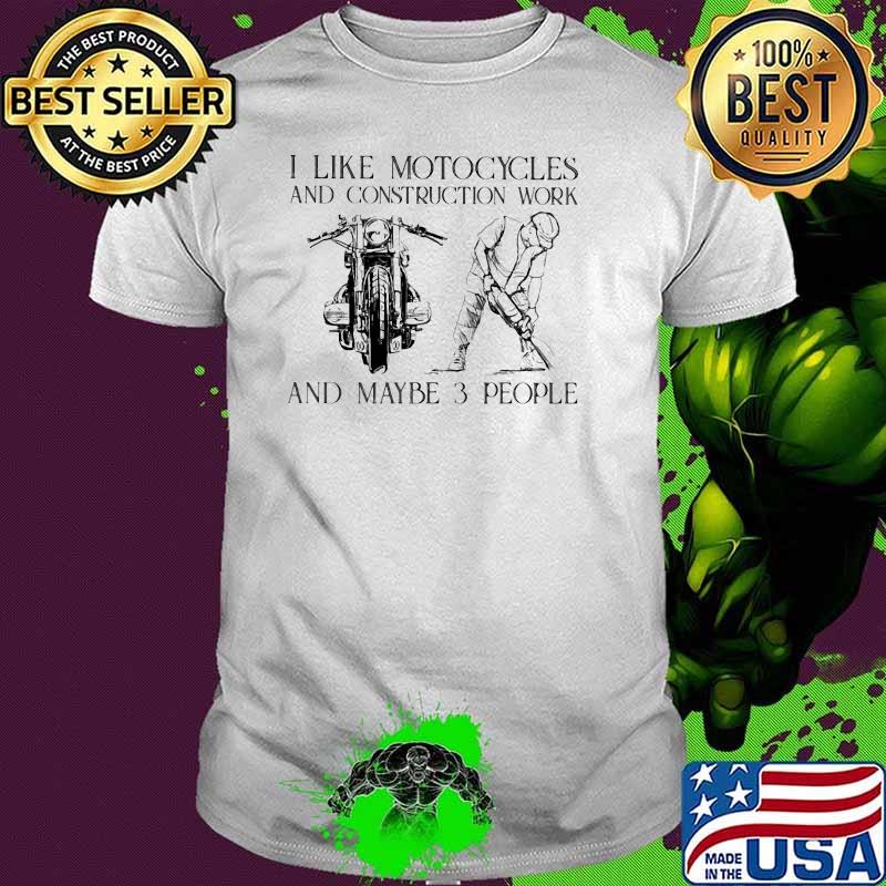 I Like Motorcycles And Construction Work And Maybe 3 People Shirt