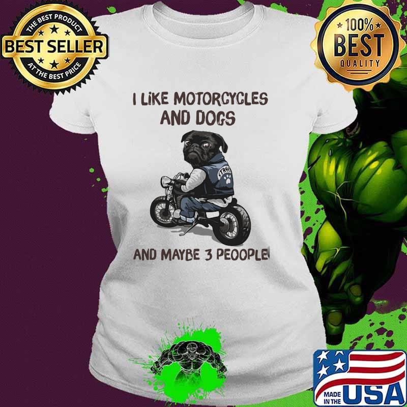I like motorcycles and dogs and maybe 3 people s Ladies tee I like motorcycles and dogs and maybe 3 people s Ladies tee