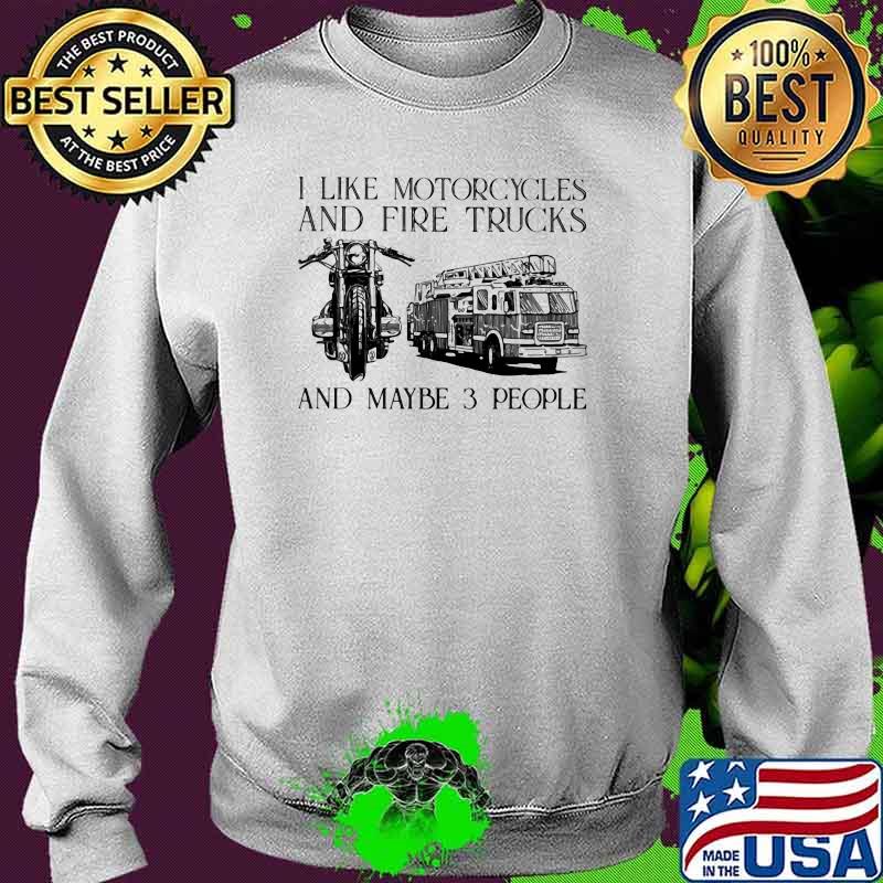 I Like Motorcycles And Fire Trucks And Maybe 3 People Shirt Sweater I Like Motorcycles And Fire Trucks And Maybe 3 People Shirt Sweater