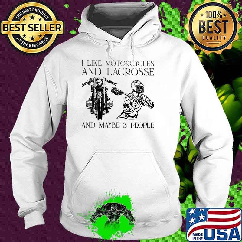 I Like Motorcycles And Lacrosse And Maybe 3 People Shirt Hoodie