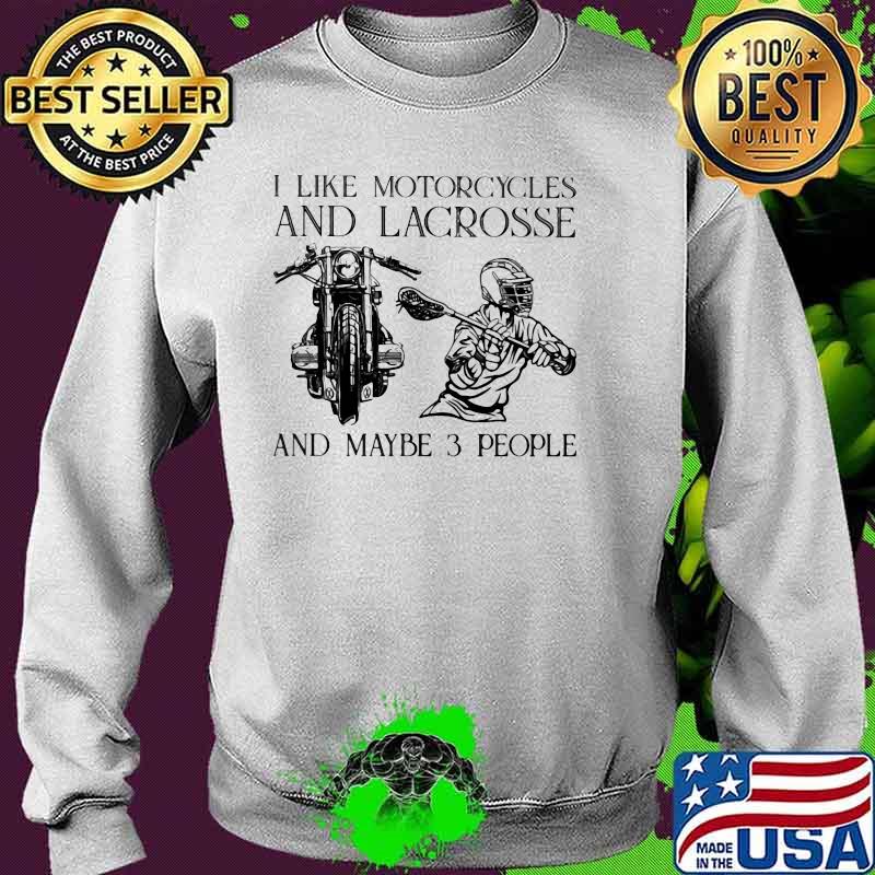 I Like Motorcycles And Lacrosse And Maybe 3 People Shirt Sweater I Like Motorcycles And Lacrosse And Maybe 3 People Shirt Sweater