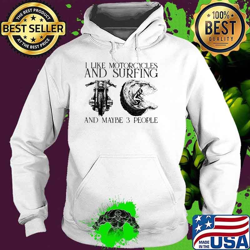 I Like Motorcycles And Surfing And Maybe 3 People Shirt Hoodie I Like Motorcycles And Surfing And Maybe 3 People Shirt Hoodie