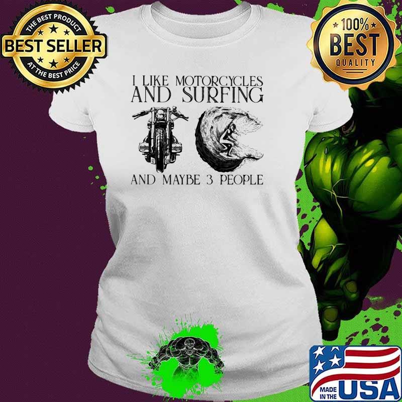 I Like Motorcycles And Surfing And Maybe 3 People Shirt Ladies tee I Like Motorcycles And Surfing And Maybe 3 People Shirt Ladies tee