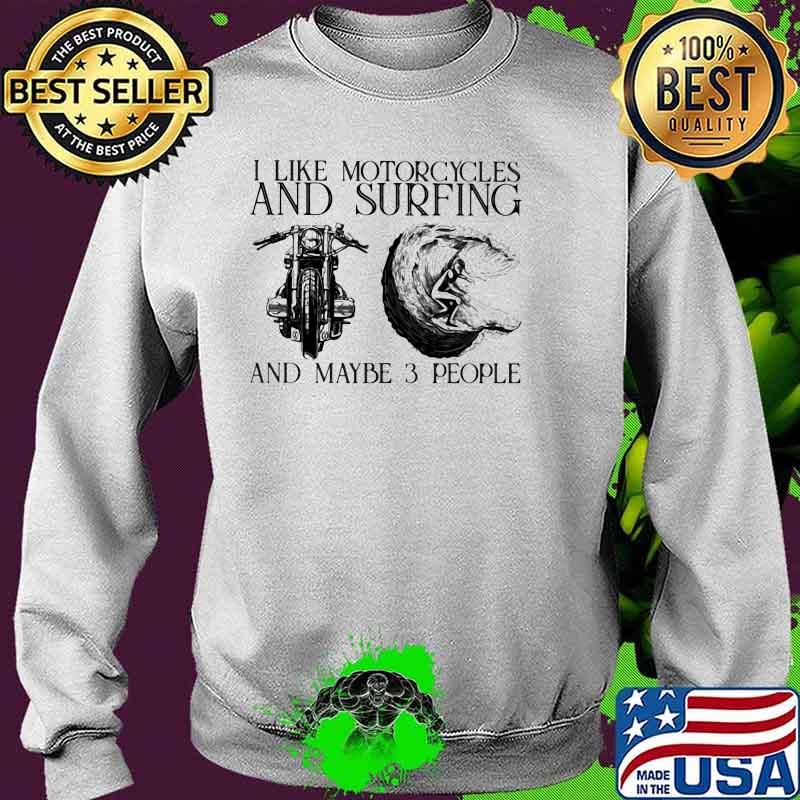 I Like Motorcycles And Surfing And Maybe 3 People Shirt Sweater I Like Motorcycles And Surfing And Maybe 3 People Shirt Sweater