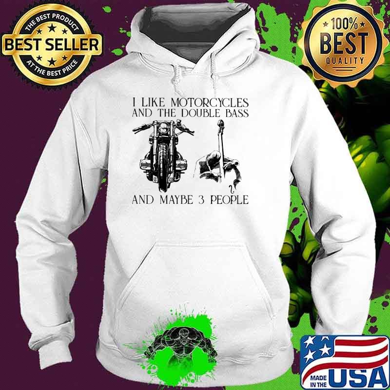 I Like Motorcycles And The Double Bass And Maybe 3 People Shirt Hoodie I Like Motorcycles And The Double Bass And Maybe 3 People Shirt Hoodie