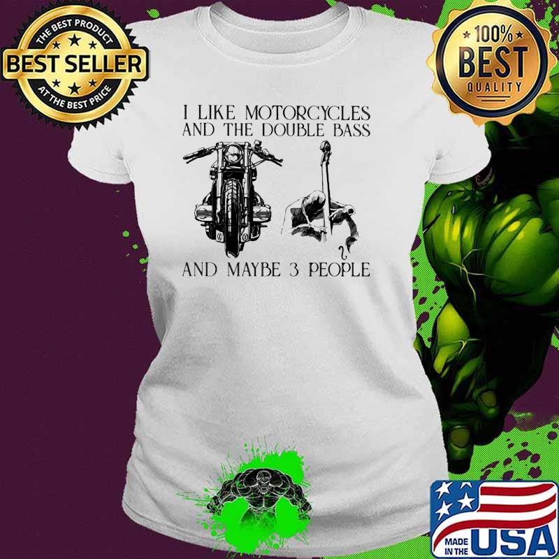 I Like Motorcycles And The Double Bass And Maybe 3 People Shirt Ladies tee I Like Motorcycles And The Double Bass And Maybe 3 People Shirt Ladies tee
