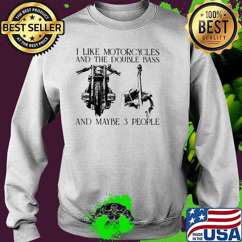 I Like Motorcycles And The Double Bass And Maybe 3 People Shirt Sweater I Like Motorcycles And The Double Bass And Maybe 3 People Shirt Sweater