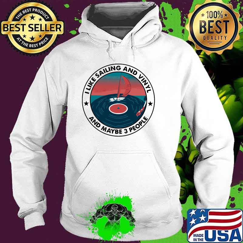 I Like Sailing And Vinyl And Maybe 3 People Shirt Hoodie I Like Sailing And Vinyl And Maybe 3 People Shirt Hoodie