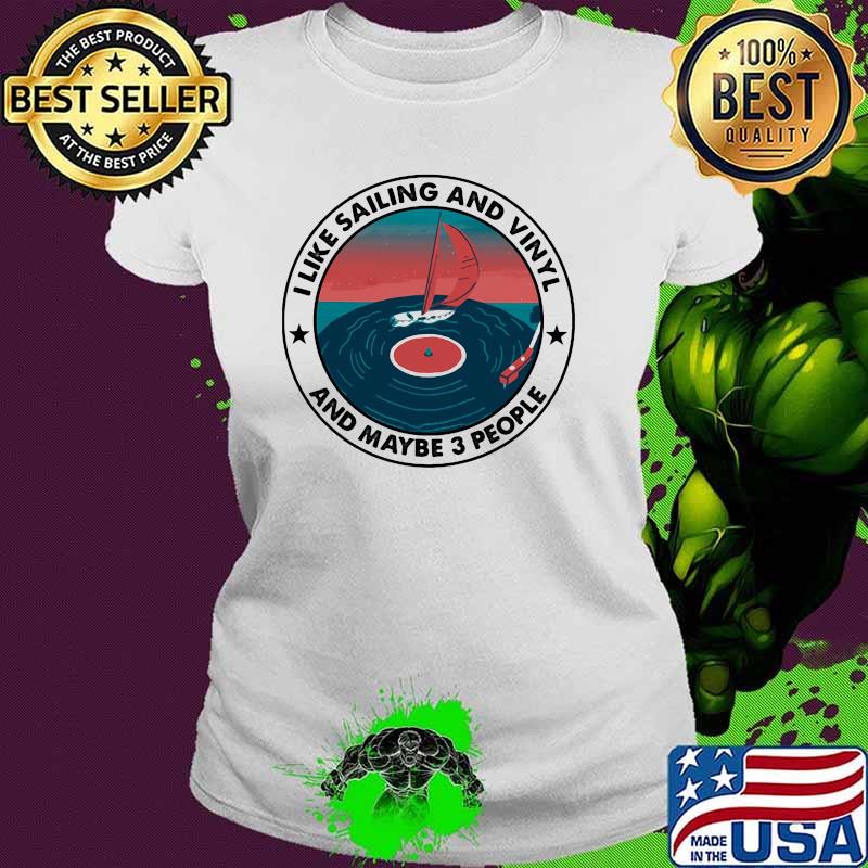 I Like Sailing And Vinyl And Maybe 3 People Shirt Ladies tee I Like Sailing And Vinyl And Maybe 3 People Shirt Ladies tee