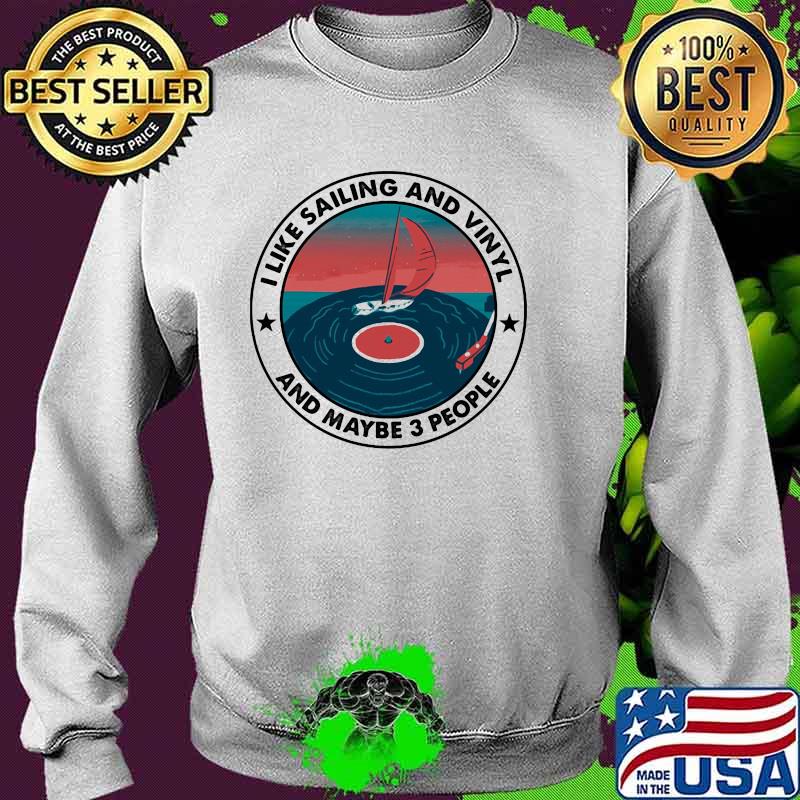 I Like Sailing And Vinyl And Maybe 3 People Shirt Sweater I Like Sailing And Vinyl And Maybe 3 People Shirt Sweater