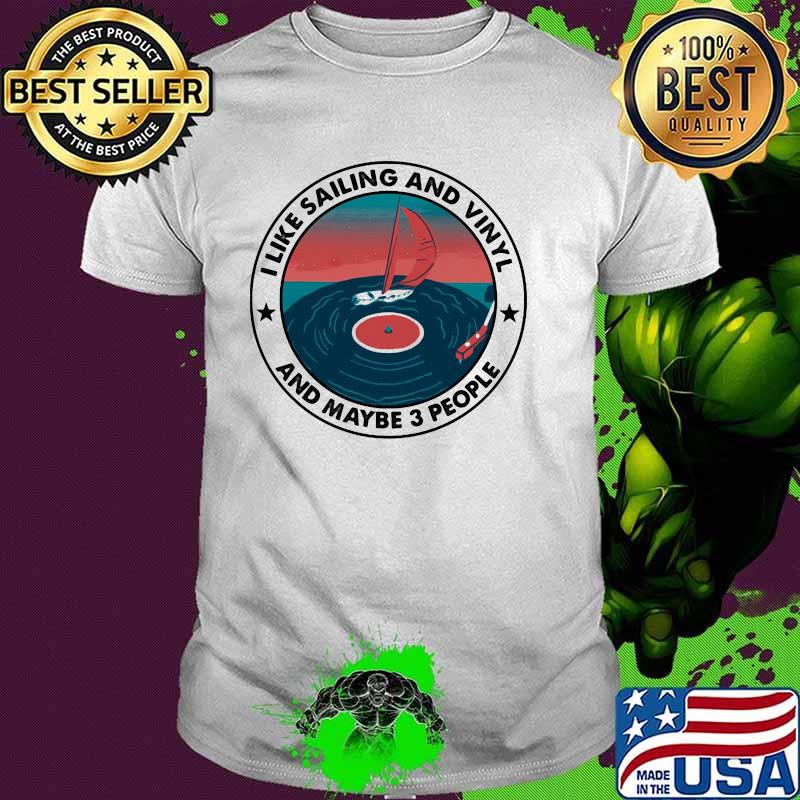 I Like Sailing And Vinyl And Maybe 3 People Shirt I Like Sailing And Vinyl And Maybe 3 People Shirt