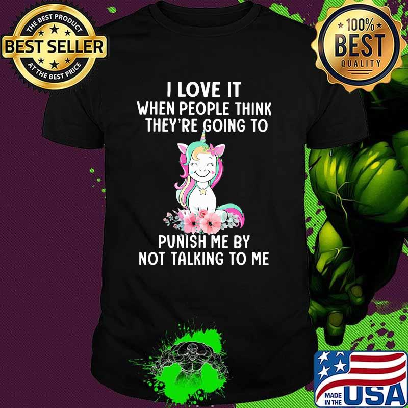 I love it when people think theyre going to punish me by not talking to me unicorn flower shirt