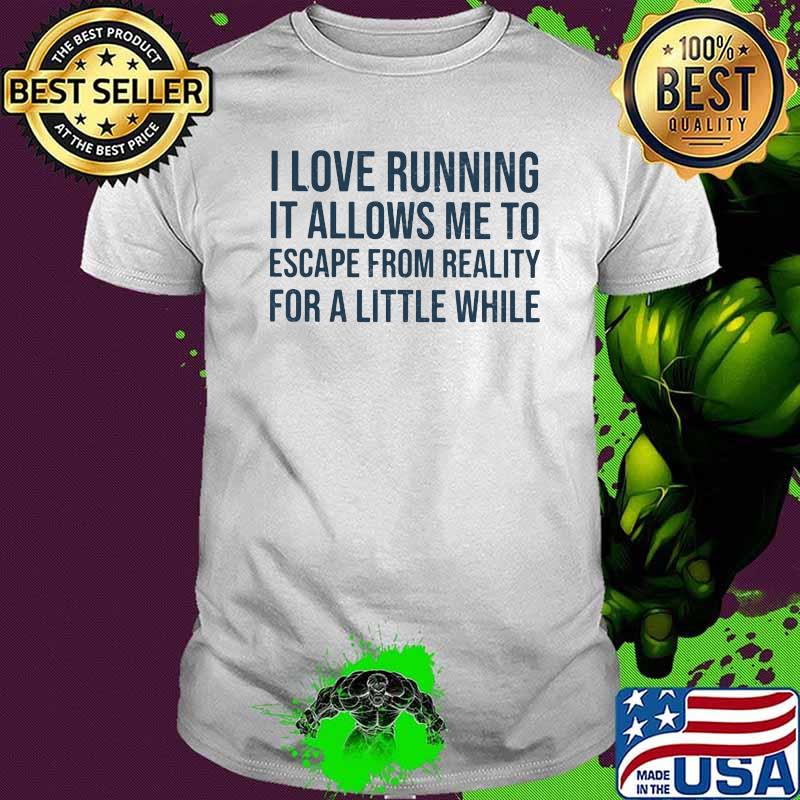 I Love Running It Allows Me To Escape From Reality For A Little While Shirt