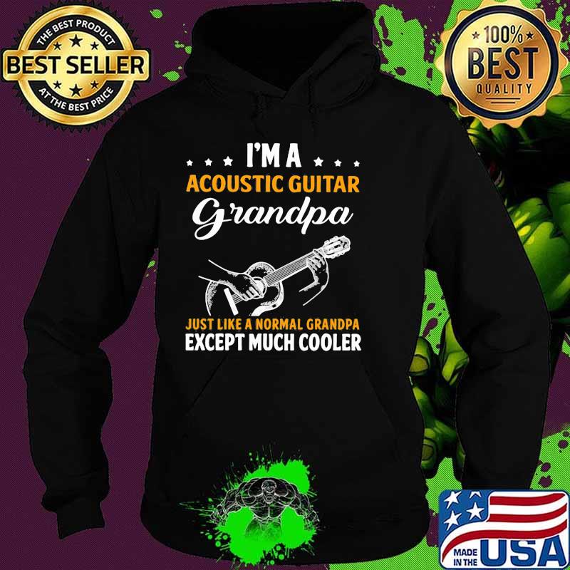 I'm A Acoustic Guitar Grandpa Just Like A Normal Grndpa Except Much Cooler Shirt Hoodie I'm A Acoustic Guitar Grandpa Just Like A Normal Grndpa Except Much Cooler Shirt Hoodie
