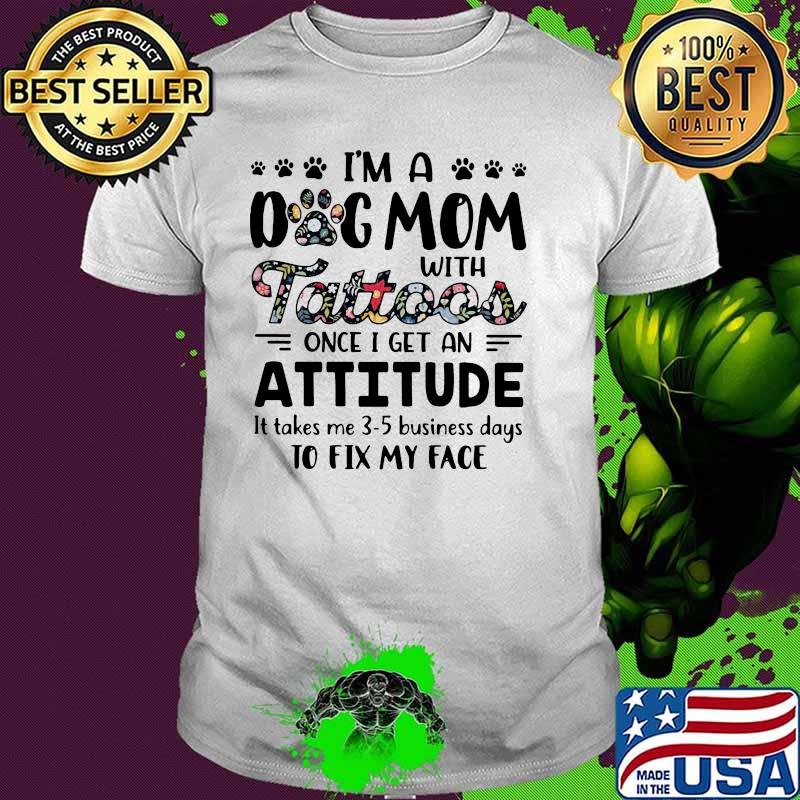 I'm A Dog Mom With Tattoos Once I Get An Attitude It Takes Me 3 5 Business Days To Fix My Face Flower Shirt