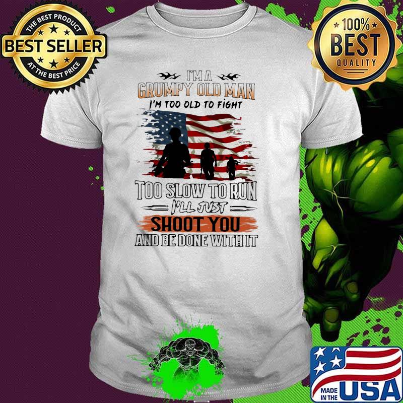 I'm A Grumpy Old Man I'm Too Old To Fight To Slow To Run I'll Shoot You And Be Done With It American Flag Shirt