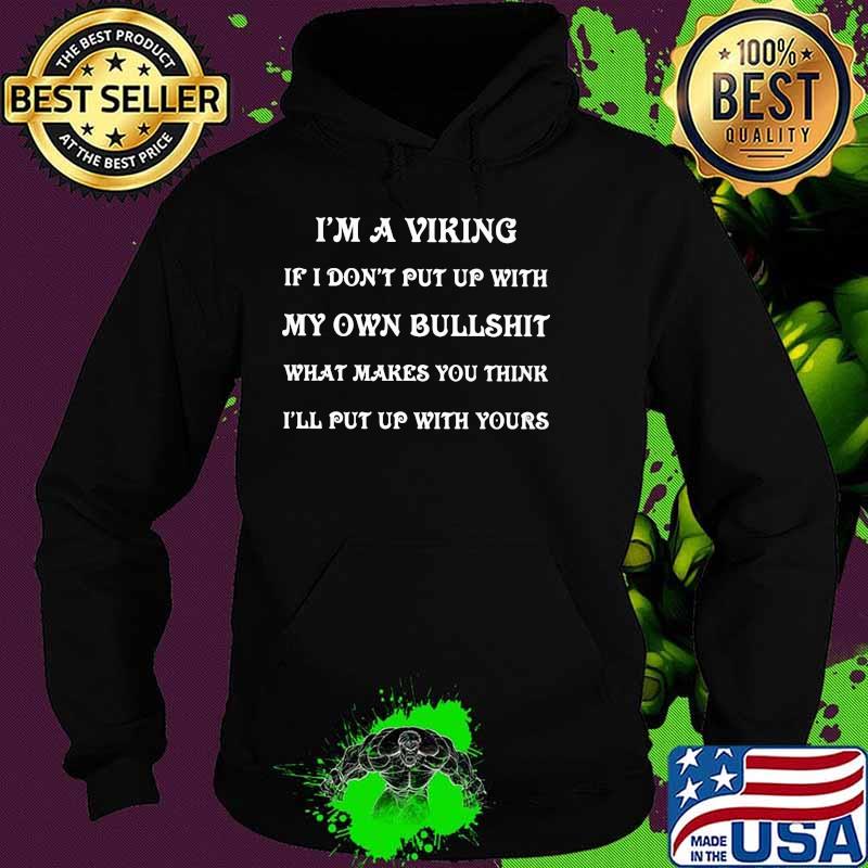 I'm A Viking If I Don't Put Up With My Own Bullshit What Makes You Think I'll Put Up With Yours Shirt Hoodie