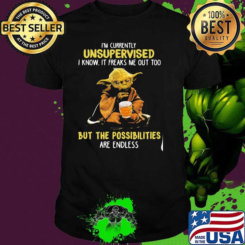 I'm currently unsupervised i know freaks me out too but the possibilities are endless yoda shirt