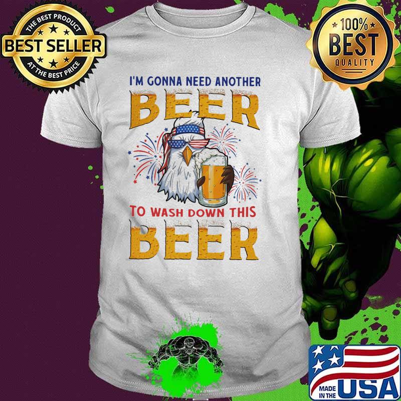 I'm Gonna Need Another Beer To Wash Down This Beer Eagle Happy 4th Of July Firework Shirt