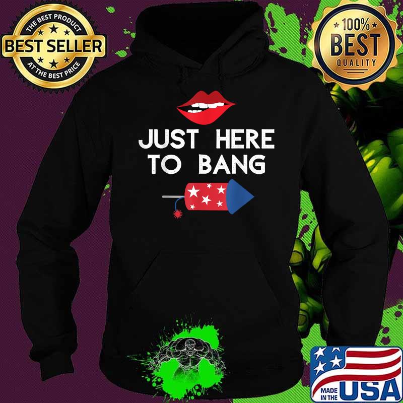 I'm Just Here To Bang 4th of July Fireworks Lip T-Shirt Hoodie I'm Just Here To Bang 4th of July Fireworks Lip T-Shirt Hoodie
