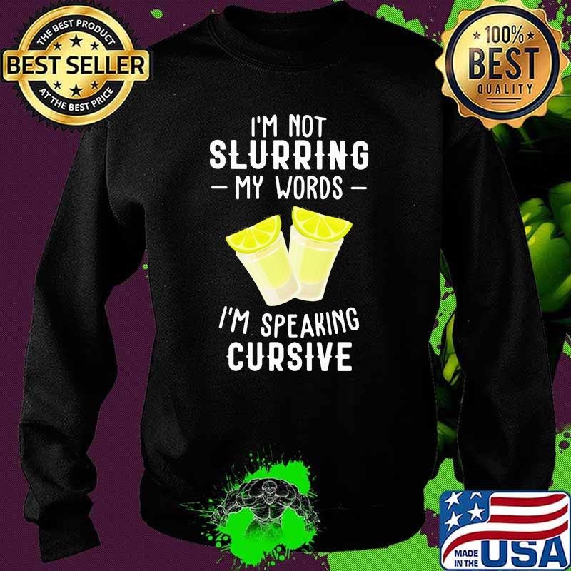 I'm Not Slurring My Words I'm Speaking Curive Tequila Shirt Sweater I'm Not Slurring My Words I'm Speaking Curive Tequila Shirt Sweater