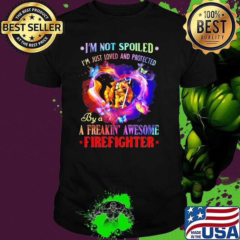 I'm Not Spoiled I'm Just Loved And Protected By A Freakin Awesome Firefighter Butterfly Shirt