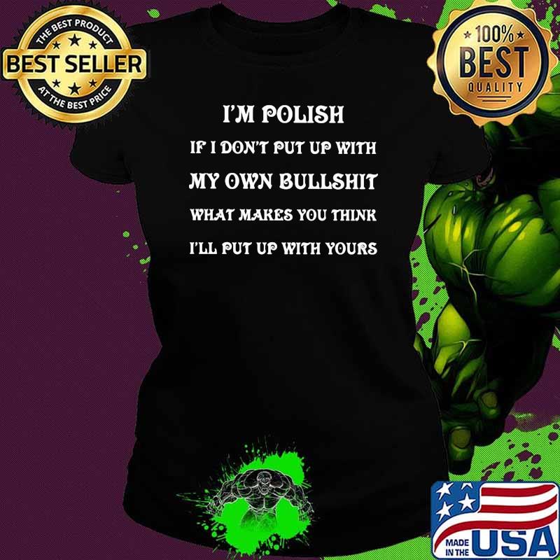 I'm Polish If I Don't Put Up With My Own Bullshit What Makes You Think I'll Put Up With Yours Shirt Ladies tee I'm Polish If I Don't Put Up With My Own Bullshit What Makes You Think I'll Put Up With Yours Shirt Ladies tee