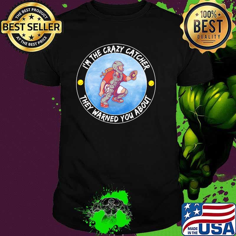 I'm The Crazy Catcher They Warned You About Shirt