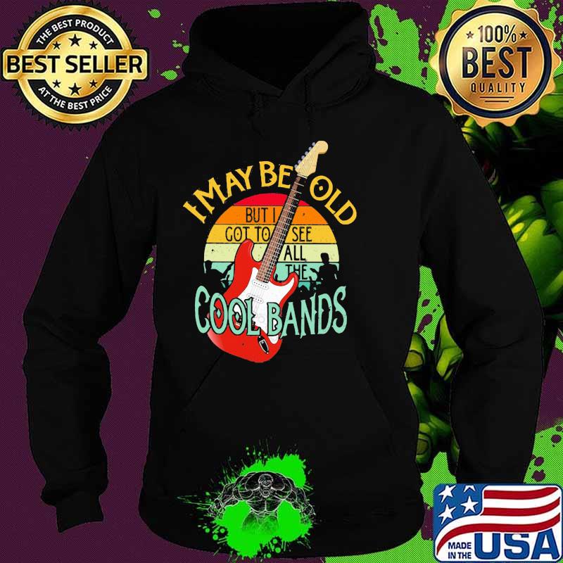 I May Be Old But I Got To See All The Cool Bands Vintage Shirt Hoodie I May Be Old But I Got To See All The Cool Bands Vintage Shirt Hoodie