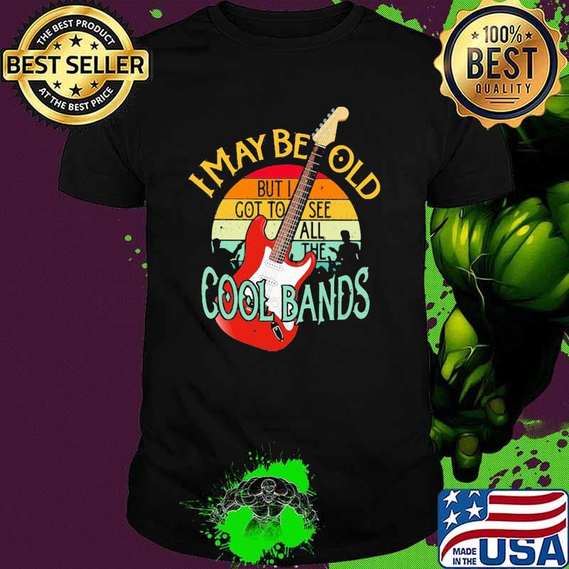 I May Be Old But I Got To See All The Cool Bands Vintage Shirt