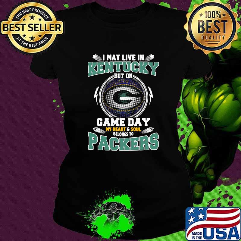 I may live in Kentucky but on game day my heart soul packers football s Ladies tee I may live in Kentucky but on game day my heart soul packers football s Ladies tee