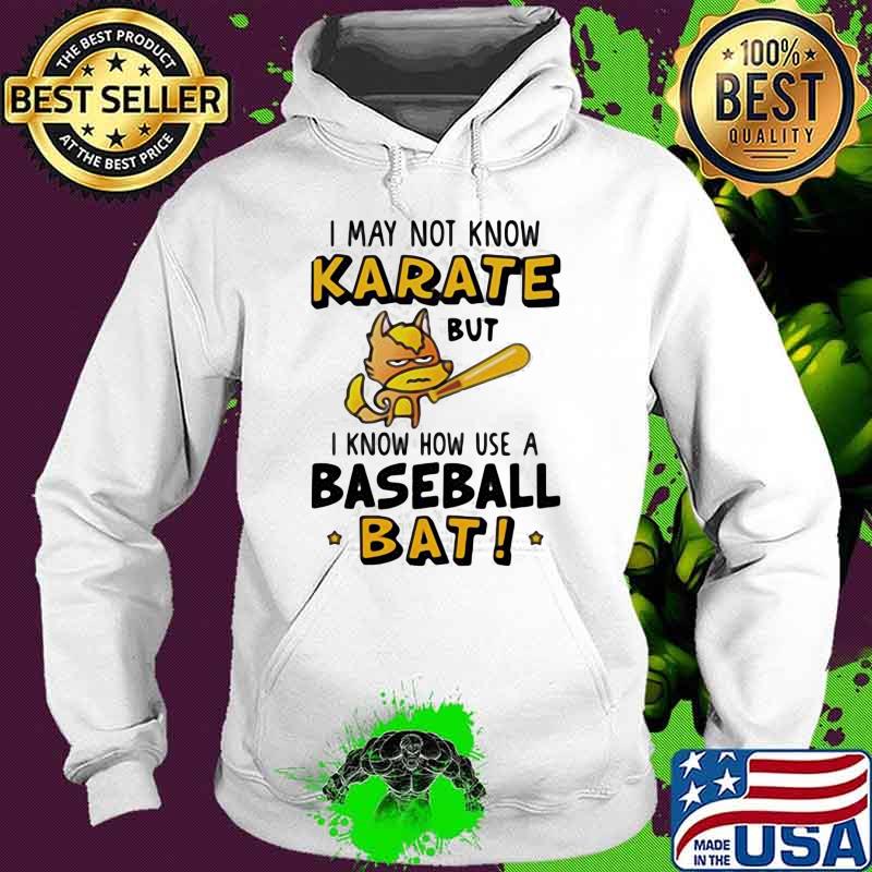 I May Not Know Karate But I Know How Use A Baseball Bat Shirt Hoodie I May Not Know Karate But I Know How Use A Baseball Bat Shirt Hoodie