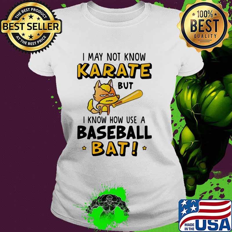 I May Not Know Karate But I Know How Use A Baseball Bat Shirt Ladies tee I May Not Know Karate But I Know How Use A Baseball Bat Shirt Ladies tee