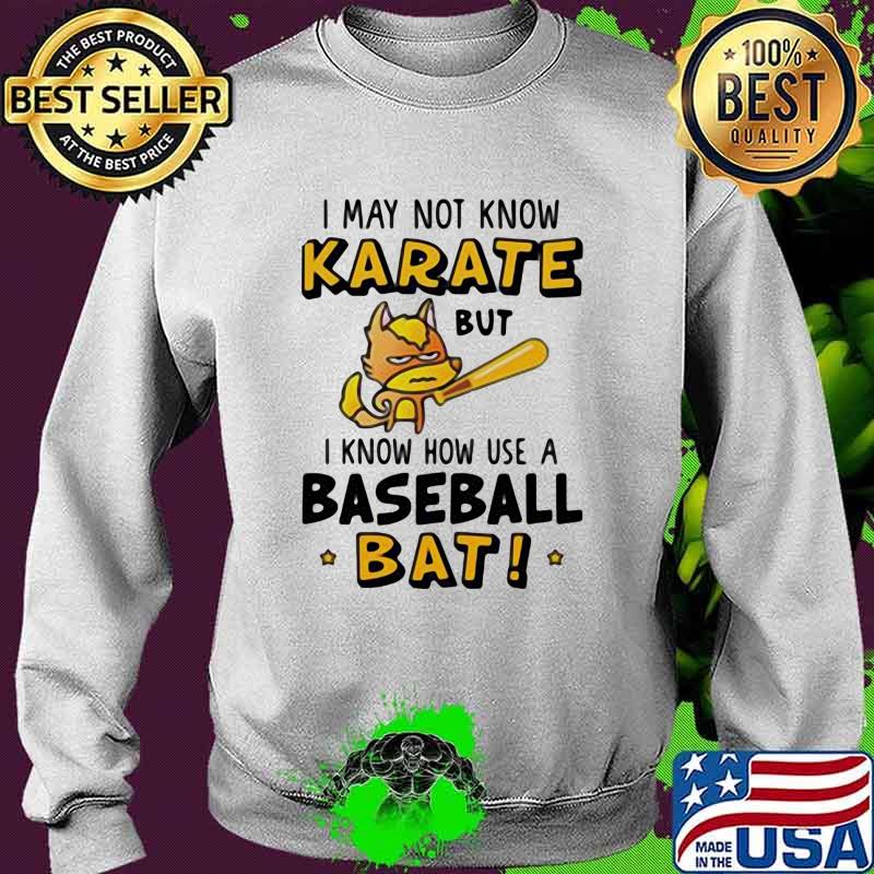 I May Not Know Karate But I Know How Use A Baseball Bat Shirt Sweater I May Not Know Karate But I Know How Use A Baseball Bat Shirt Sweater