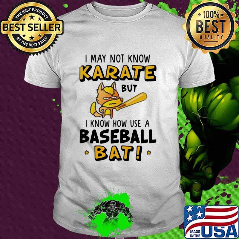 I May Not Know Karate But I Know How Use A Baseball Bat Shirt